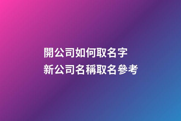 開公司如何取名字 新公司名稱取名參考-第1張-公司起名-玄機(jī)派